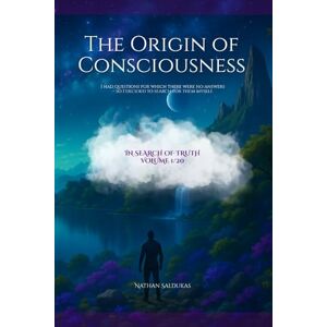 Saldukas, Nathan The Origin of Consciousness: I had questions for which there were no answers – so I decided to search for them myself. (In Search of Truth) Saldukas, Nathan The Origin of Consciousness: I had questions for which there were no answers – so I decided to search for them myself. (In Search of Truth)