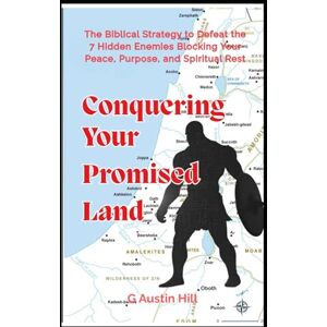 Hill, G Austin Conquering Your Promised Land: The Biblical Strategy to Defeat the 7 Hidden Enemies Blocking Your Peace, Purpose, and Spiritual Rest Hill, G Austin Conquering Your Promised Land: The Biblical Strategy to Defeat the 7 Hidden Enemies Blocking Your Peace, Purpose, and Spiritual Rest
