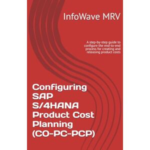 MRV, InfoWave Configuring SAP S/4HANA Product Cost Planning (CO-PC-PCP): A step-by-step guide to configure the end-to-end process for creating and releasing product costs (SAP S/4HANA Configurations) MRV, InfoWave Configuring SAP S/4HANA Product Cost Planning (CO-PC-PCP): A step-by-step guide to configure the end-to-end process for creating and releasing product costs (SAP S/4HANA Configurations)