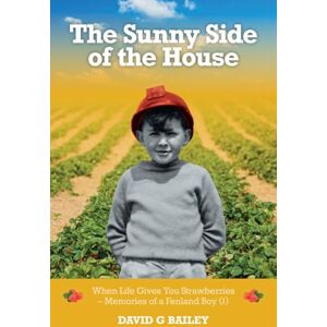 Bailey, David G The Sunny Side of the House: When Life Gives You Strawberries – Memories of a Fenland Boy (I) Bailey, David G The Sunny Side of the House: When Life Gives You Strawberries – Memories of a Fenland Boy (I)