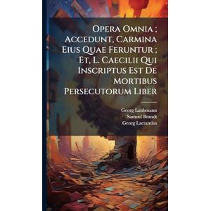 Laubmann, Georg Opera Omnia; Accedunt, Carmina Eius Quae Feruntur; Et, L. Caecilii Qui Inscriptus Est De Mortibus Persecutorum Liber Laubmann, Georg Opera Omnia; Accedunt, Carmina Eius Quae Feruntur; Et, L. Caecilii Qui Inscriptus Est De Mortibus Persecutorum Liber