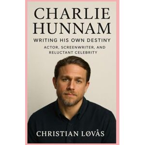 Løvås, Christian Charlie Hunnam-Biography: Writing His Own Destiny-Actor, Screenwriter, and Reluctant Celebrity Løvås, Christian Charlie Hunnam-Biography: Writing His Own Destiny-Actor, Screenwriter, and Reluctant Celebrity