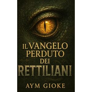 Gioke, Aym Il VANGELO perduto dei RETTILIANI: 2 (La Biblioteca Proibita dei Rettiliani) Gioke, Aym Il VANGELO perduto dei RETTILIANI: 2 (La Biblioteca Proibita dei Rettiliani)