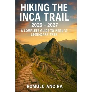 Ancira, Romulo Hiking the Inca Trail 2026 2027: A Complete Guide to Peru’s Legendary Trek Ancira, Romulo Hiking the Inca Trail 2026 2027: A Complete Guide to Peru’s Legendary Trek