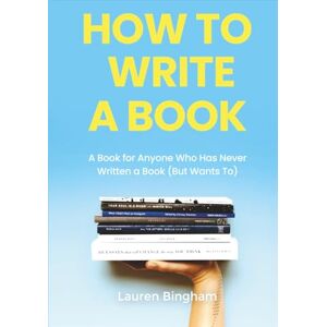 Bingham, Lauren How to Write a Book: A Book for Anyone Who Has Never Written a Book (But Wants To) Bingham, Lauren How to Write a Book: A Book for Anyone Who Has Never Written a Book (But Wants To)