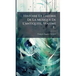 Gevaert, François Auguste Histoire Et ThÃ(c)orie De La Musique De L'antiquitÃ(c), Volume 1... Gevaert, François Auguste Histoire Et ThÃ(c)orie De La Musique De L'antiquitÃ(c), Volume 1...