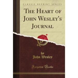 Wesley, John The Heart of John Wesley's Journal (Classic Reprint) Wesley, John The Heart of John Wesley's Journal (Classic Reprint)