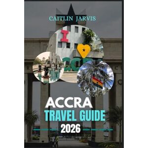JARVIS, CAITLIN ACCRA TRAVEL GUIDE 2026: Your Ultimate Guide to Exploring Accra – From Bustling Markets and Historic Landmarks to Coastal Adventures and Local Life JARVIS, CAITLIN ACCRA TRAVEL GUIDE 2026: Your Ultimate Guide to Exploring Accra – From Bustling Markets and Historic Landmarks to Coastal Adventures and Local Life