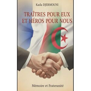 DJERMOUNI, Kada TRAITES POUR EUX HEROS POUR NOUS: Ces Français qui ont choisi la justice contre la colonisation DJERMOUNI, Kada TRAITES POUR EUX HEROS POUR NOUS: Ces Français qui ont choisi la justice contre la colonisation