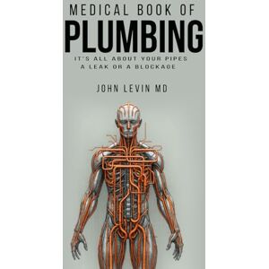 Levin M.D, John The Medical Book of Plumbing: It's all about your pipes—a leak or a blockage Levin M.D, John The Medical Book of Plumbing: It's all about your pipes—a leak or a blockage