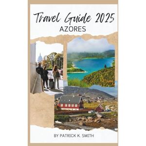 SMITH, PATRICK K. AZORES TRAVEL GUIDE 2025: Discover the Best Islands, Hidden Gems, Outdoor Adventures, Whale Watching, Hiking Trails, Hot Springs & Local Food in Portugal's Atlantic Paradise SMITH, PATRICK K. AZORES TRAVEL GUIDE 2025: Discover the Best Islands, Hidden Gems, Outdoor Adventures, Whale Watching, Hiking Trails, Hot Springs & Local Food in Portugal's Atlantic Paradise