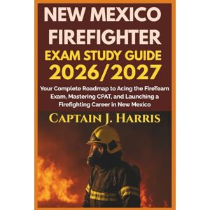 J Harris, Captain FDXZNEW MEXICO FIREFIGHTER EXAM STUDY GUIDE 2026/2027: Your Complete Roadmap to Acing the FireTeam Exam, Mastering CPAT, and Launching a Firefighting Career in NEW MEXICO J Harris, Captain FDXZNEW MEXICO FIREFIGHTER EXAM STUDY GUIDE 2026/2027: Your Complete Roadmap to Acing the FireTeam Exam, Mastering CPAT, and Launching a Firefighting Career in NEW MEXICO
