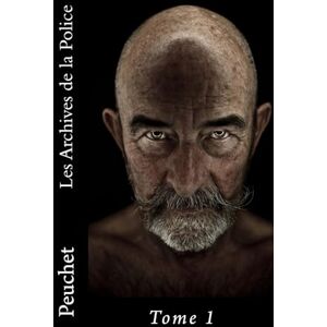 Peuchet, Jacques Les Archives de la Police: Mémoires tirés des archives de la Police de Paris, pour servir à l'histoire de la Morale et de la Police depuis Louis XIV jusqu'à nos jours: Volume 1 Peuchet, Jacques Les Archives de la Police: Mémoires tirés des archives de la Police de Paris, pour servir à l'histoire de la Morale et de la Police depuis Louis XIV jusqu'à nos jours: Volume 1
