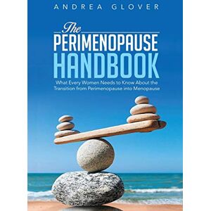 Andrea Glover The Perimenopause Handbook: What Every Women Need to Know About the Transition from Perimenopause into Menopause Andrea Glover The Perimenopause Handbook: What Every Women Need to Know About the Transition from Perimenopause into Menopause