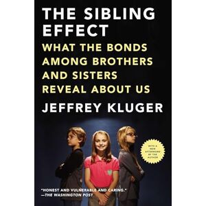 Kluger, Jeffrey The Sibling Effect: What the Bonds Among Brothers and Sisters Reveal About Us Kluger, Jeffrey The Sibling Effect: What the Bonds Among Brothers and Sisters Reveal About Us
