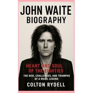 Rydell, Colton John Waite: Biography: Heart and Soul of the Eighties The Rise, Challenges, and Triumphs of a Music Legend Rydell, Colton John Waite: Biography: Heart and Soul of the Eighties The Rise, Challenges, and Triumphs of a Music Legend