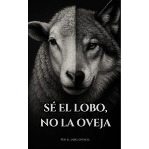Estoico, Lobo Sé el lobo, no la oveja.: El libro que despierta lo que has estado callando. (El camino del Lobo.) Estoico, Lobo Sé el lobo, no la oveja.: El libro que despierta lo que has estado callando. (El camino del Lobo.)
