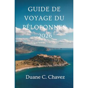 Chavez, Duane C. GUIDE DE VOYAGE DU PÉLOPONNÈSE 2026: Découvrez le cœur antique et la beauté de la côte grecque Chavez, Duane C. GUIDE DE VOYAGE DU PÉLOPONNÈSE 2026: Découvrez le cœur antique et la beauté de la côte grecque