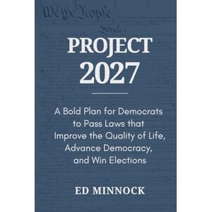 Minnock, Ed Project 2027: A Bold Plan for Democrats to Pass Laws that Improve the Quality of Life, Advance Democracy, and Win Elections Minnock, Ed Project 2027: A Bold Plan for Democrats to Pass Laws that Improve the Quality of Life, Advance Democracy, and Win Elections