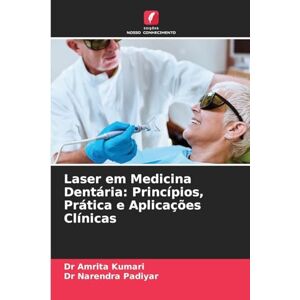 Kumari, Dr Amrita Laser em Medicina Dentária: Princípios, Prática e Aplicações Clínicas Kumari, Dr Amrita Laser em Medicina Dentária: Princípios, Prática e Aplicações Clínicas