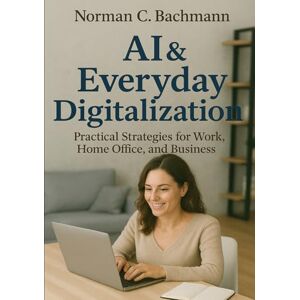 Norman Digital Transformation in Daily Life: AI-Powered Tips for Work, Home-Office & Business Norman Digital Transformation in Daily Life: AI-Powered Tips for Work, Home-Office & Business