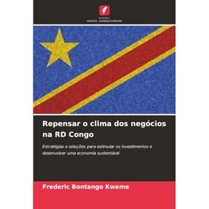 Bontango Kweme, Frederic Repensar o clima dos negócios na RD Congo: Estratégias e soluções para estimular os investimentos e desenvolver uma economia sustentável Bontango Kweme, Frederic Repensar o clima dos negócios na RD Congo: Estratégias e soluções para estimular os investimentos e desenvolver uma economia sustentável