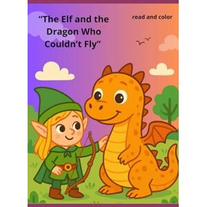Fortunato, Gisnluca The Elf and the Dragon Who Couldn" t Fly": A Story of courage, Friendship and Magic Fortunato, Gisnluca The Elf and the Dragon Who Couldn" t Fly": A Story of courage, Friendship and Magic