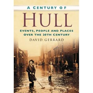 Gerrard, David A Century of Hull: Events, People and Places Over the 20th Century Gerrard, David A Century of Hull: Events, People and Places Over the 20th Century