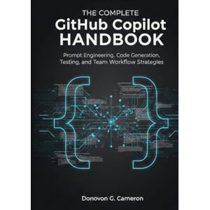 Cameron, Donovan G. The Complete GitHub Copilot Handbook: Prompt Engineering, Code Generation, Testing, and Team Workflow Strategies. Cameron, Donovan G. The Complete GitHub Copilot Handbook: Prompt Engineering, Code Generation, Testing, and Team Workflow Strategies.