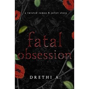 A., Drethi Fatal Obsession: A Twisted Romeo & Juliet Story: 2 (Tales of Obsession) A., Drethi Fatal Obsession: A Twisted Romeo & Juliet Story: 2 (Tales of Obsession)