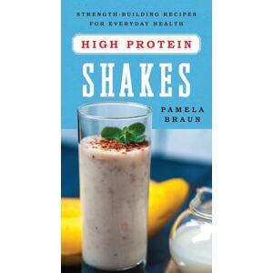 Braun High-Protein Shakes: Strength-Building Recipes for Everyday Health Braun High-Protein Shakes: Strength-Building Recipes for Everyday Health