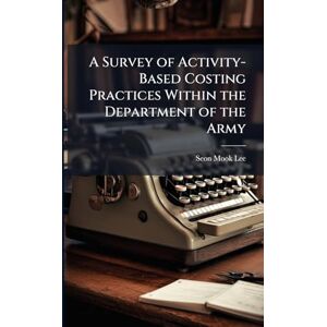 Lee A Survey of Activity-Based Costing Practices Within the Department of the Army Lee A Survey of Activity-Based Costing Practices Within the Department of the Army