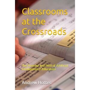 Hottes Select, Mr Andrew Classrooms at the Crossroads: The Promise and Peril of Artificial Intelligence in Education Hottes Select, Mr Andrew Classrooms at the Crossroads: The Promise and Peril of Artificial Intelligence in Education