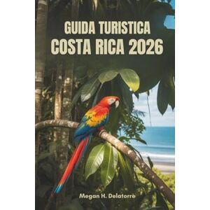 Delatorre, Megan H. GUIDA TURISTICA COSTA RICA 2026: La tua avventura definitiva in America Centrale Delatorre, Megan H. GUIDA TURISTICA COSTA RICA 2026: La tua avventura definitiva in America Centrale