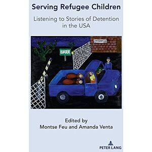 Peter Lang Inc., International Academic Publishers Serving Refugee Children: Listening to Stories of Detention in the USA Peter Lang Inc., International Academic Publishers Serving Refugee Children: Listening to Stories of Detention in the USA