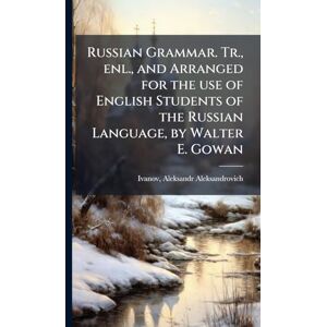 Russian Grammar. Tr., enl., and Arranged for the use of English Students of the Russian Language, by Walter E. Gowan Russian Grammar. Tr., enl., and Arranged for the use of English Students of the Russian Language, by Walter E. Gowan
