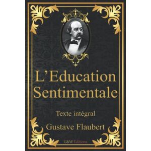 Flaubert, Gustave L'Education Sentimentale: Gustave Flaubert Texte intégral G&W Editions (Annoté) Flaubert, Gustave L'Education Sentimentale: Gustave Flaubert Texte intégral G&W Editions (Annoté)