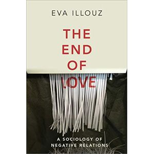 Illouz, Eva The End of Love: A Sociology of Negative Relations Illouz, Eva The End of Love: A Sociology of Negative Relations