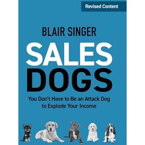 Singer, Blair Sales Dogs: You Don't Have to Be an Attack Dog to Explode Your Income (Rich Dad's Advisors (Paperback)) Singer, Blair Sales Dogs: You Don't Have to Be an Attack Dog to Explode Your Income (Rich Dad's Advisors (Paperback))