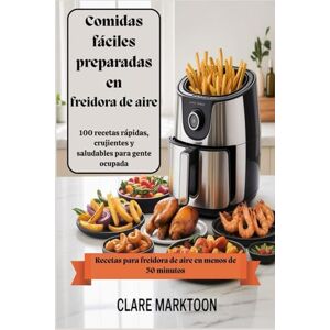 marktoon, Clare Comidas fáciles preparadas en freidora de aire: 100 recetas rápidas, crujientes y saludables para gente ocupada marktoon, Clare Comidas fáciles preparadas en freidora de aire: 100 recetas rápidas, crujientes y saludables para gente ocupada