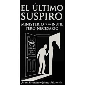 Gómez Plasencia, Juan Francisco EL ULTIMO SUSPIRO: MINISTERIO de lo INUTIL PERO NECESARIO Gómez Plasencia, Juan Francisco EL ULTIMO SUSPIRO: MINISTERIO de lo INUTIL PERO NECESARIO