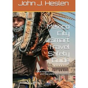 Heslen, John J. Mexico City Smart Travel Safety Guide: Local Insights, Informed Strategies, and Real-world Risk Prevention (AllSourceTravel.com Smart Travel Safety Guides) Heslen, John J. Mexico City Smart Travel Safety Guide: Local Insights, Informed Strategies, and Real-world Risk Prevention (AllSourceTravel.com Smart Travel Safety Guides)