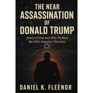 Fleenor, Daniel K. The Near Assassination of Donald Trump: Story of How and Why He Won the 2024 America Election Fleenor, Daniel K. The Near Assassination of Donald Trump: Story of How and Why He Won the 2024 America Election