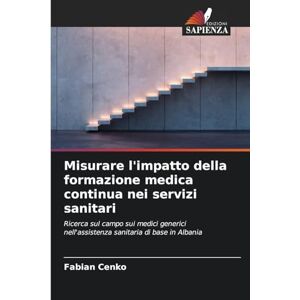 Cenko, Fabian Misurare l'impatto della formazione medica continua nei servizi sanitari: Ricerca sul campo sui medici generici nell'assistenza sanitaria di base in Albania Cenko, Fabian Misurare l'impatto della formazione medica continua nei servizi sanitari: Ricerca sul campo sui medici generici nell'assistenza sanitaria di base in Albania