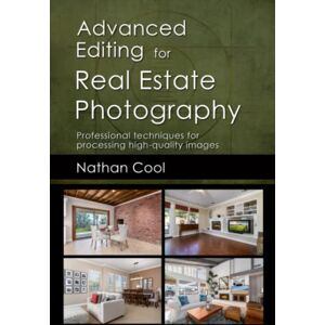 Cool, Nathan Advanced Editing for Real Estate Photography: Professional techniques for processing high-quality images Cool, Nathan Advanced Editing for Real Estate Photography: Professional techniques for processing high-quality images