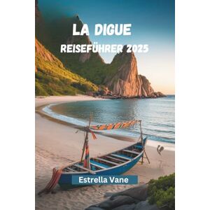 Vane, Estrella LA DIGUE REISEFÜHRER 2025: Entdecken Sie das Inselleben, wo die Straße endet und die Seele beginnt Vane, Estrella LA DIGUE REISEFÜHRER 2025: Entdecken Sie das Inselleben, wo die Straße endet und die Seele beginnt