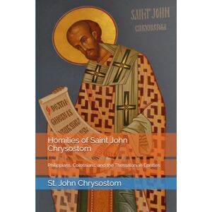 Chrysostom, St. John Homilies of Saint John Chrysostom: Philippians, Colossians, and the Thessalonian Epistles Chrysostom, St. John Homilies of Saint John Chrysostom: Philippians, Colossians, and the Thessalonian Epistles