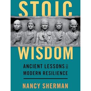 Sherman, Nancy Stoic Wisdom: Ancient Lessons for Modern Resilience Sherman, Nancy Stoic Wisdom: Ancient Lessons for Modern Resilience