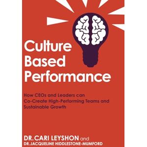 Leyshon, Dr Cari Culture Based Performance: How CEOs and Leaders Can Co-Create High Performing Teams and Sustainable growth Leyshon, Dr Cari Culture Based Performance: How CEOs and Leaders Can Co-Create High Performing Teams and Sustainable growth