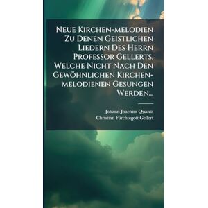 Quantz, Johann Joachim Neue Kirchen-melodien Zu Denen Geistlichen Liedern Des Herrn Professor Gellerts, Welche Nicht Nach Den Gewöhnlichen Kirchen-melodienen Gesungen Werden... Quantz, Johann Joachim Neue Kirchen-melodien Zu Denen Geistlichen Liedern Des Herrn Professor Gellerts, Welche Nicht Nach Den Gewöhnlichen Kirchen-melodienen Gesungen Werden...